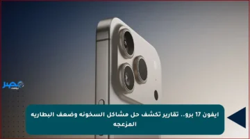 آيفون 17 برو.. تقارير تكشف حل مشاكل السخونة وضعف البطارية المزعجة